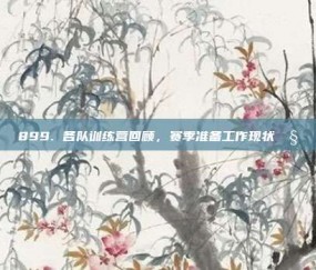 899. 各队训练营回顾，赛季准备工作现状🧐