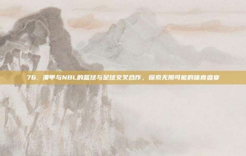 76. 澳甲与NBL的篮球与足球交叉合作，探索无限可能的体育盛宴