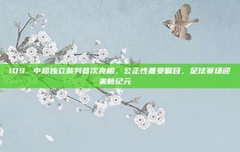 109. 中超独立裁判首次亮相，公正性备受瞩目，足球赛场迎来新纪元 ⚖️