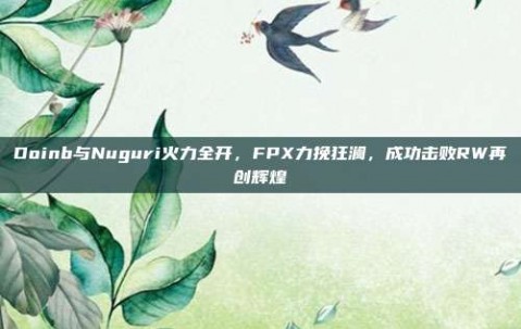 Doinb与Nuguri火力全开，FPX力挽狂澜，成功击败RW再创辉煌