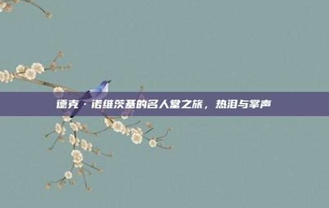 德克·诺维茨基的名人堂之旅，热泪与掌声