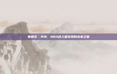 弗朗茨·华特，NBA名人堂球员的未来之星