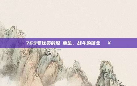 769号球员的涅槃重生，战斗的信念💥