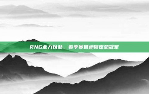 RNG全力以赴，春季赛目标锁定总冠军