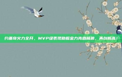 约基奇火力全开，MVP级表现助掘金力克森林狼，再创新高！