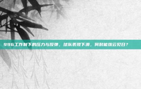 996工作制下的压力与反弹，球队表现下滑，何时能拨云见日？📉