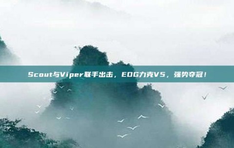 Scout与Viper联手出击，EDG力克V5，强势夺冠！