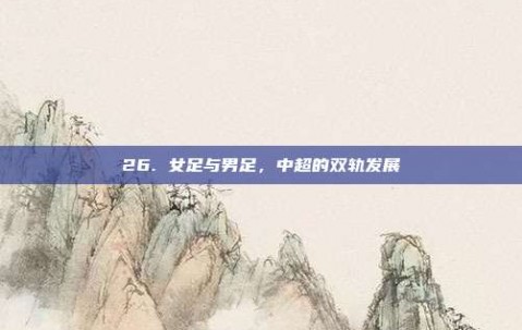 26. 女足与男足，中超的双轨发展