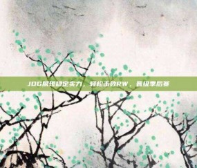 JDG展现稳定实力，轻松击败RW，晋级季后赛