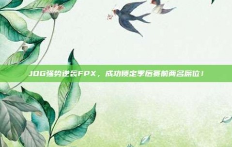 JDG强势逆袭FPX，成功锁定季后赛前两名席位！