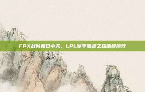 FPX战队如日中天，LPL赛季巅峰之路继续前行