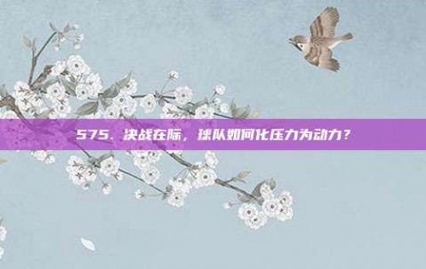 575. 决战在际，球队如何化压力为动力？