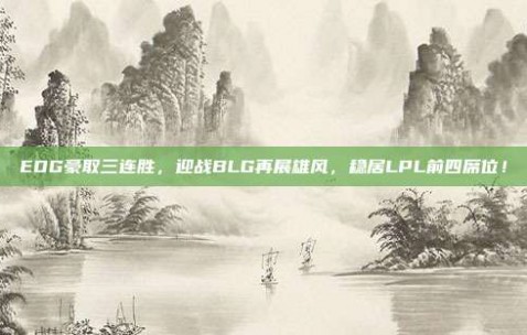 EDG豪取三连胜，迎战BLG再展雄风，稳居LPL前四席位！