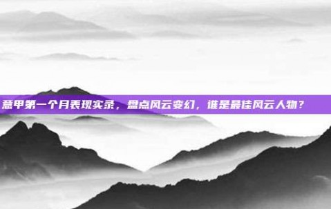 意甲第一个月表现实录，盘点风云变幻，谁是最佳风云人物？📈