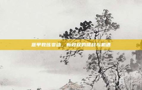 意甲教练变动，新政权的挑战与机遇