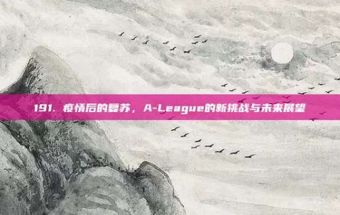 191. 疫情后的复苏，A-League的新挑战与未来展望