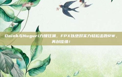 Doinb与Nuguri力挽狂澜，FPX以绝对实力轻松击败RW，再创佳绩！