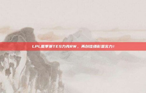 LPL夏季赛TES力克RW，再创佳绩彰显实力！