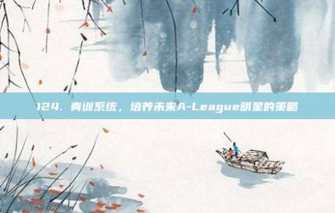 124. 青训系统，培养未来A-League明星的策略