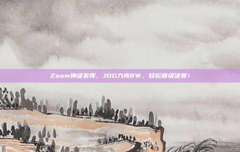 Zoom神级发挥，JDG力克RW，轻松晋级决赛！