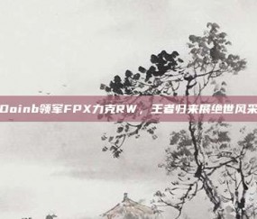 Doinb领军FPX力克RW，王者归来展绝世风采