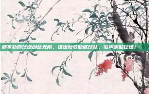 那不勒斯球迷创意无限，推出新歌助威球队，歌声响彻球场！🎶