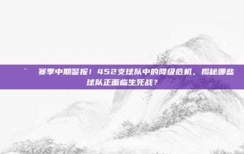 🚨⚽ 赛季中期警报！452支球队中的降级危机，揭秘哪些球队正面临生死战？