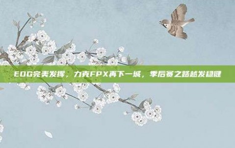 EDG完美发挥，力克FPX再下一城，季后赛之路越发稳健