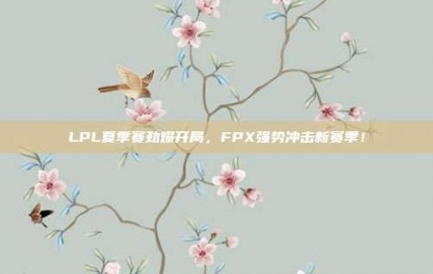 LPL夏季赛劲爆开局，FPX强势冲击新赛季！