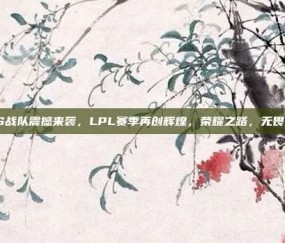 TES战队震撼来袭，LPL赛季再创辉煌，荣耀之路，无畏前行