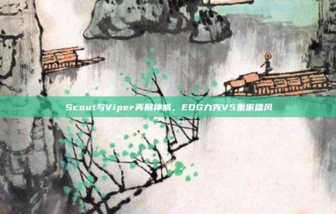 Scout与Viper再展神威，EDG力克V5重振雄风