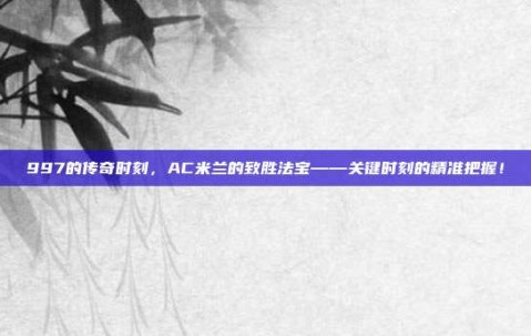 997的传奇时刻，AC米兰的致胜法宝——关键时刻的精准把握！