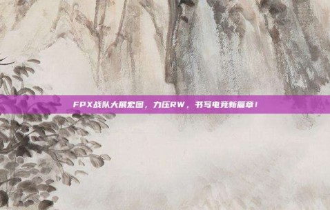 FPX战队大展宏图，力压RW，书写电竞新篇章！