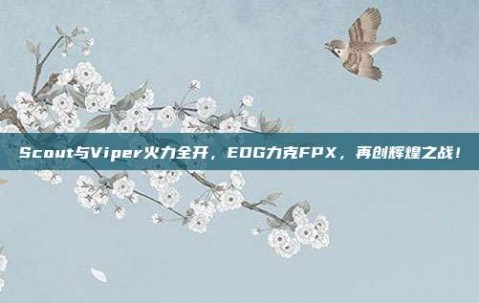 Scout与Viper火力全开，EDG力克FPX，再创辉煌之战！