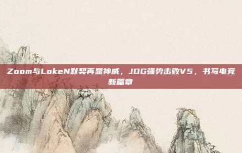 Zoom与LokeN默契再显神威，JDG强势击败V5，书写电竞新篇章