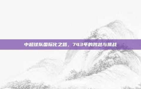 中超球队国际化之路，743年的跨越与挑战