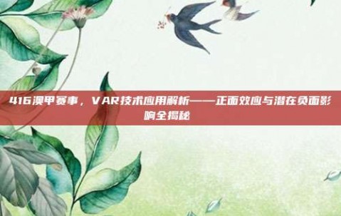 416澳甲赛事，VAR技术应用解析——正面效应与潜在负面影响全揭秘⚙️