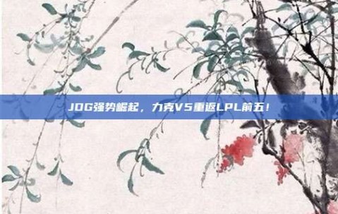 JDG强势崛起，力克V5重返LPL前五！