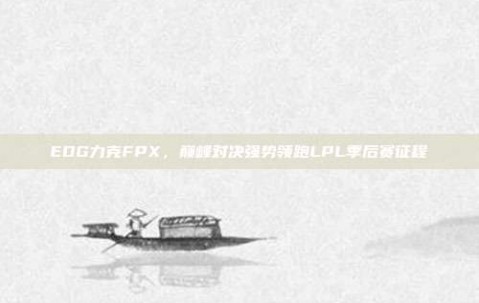 EDG力克FPX，巅峰对决强势领跑LPL季后赛征程