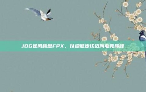 JDG逆风翻盘FPX，以稳健步伐迈向电竞巅峰