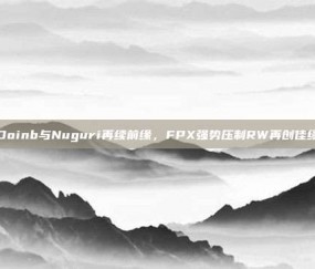 Doinb与Nuguri再续前缘，FPX强势压制RW再创佳绩