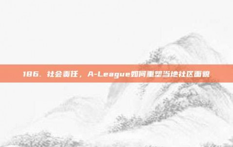 186. 社会责任，A-League如何重塑当地社区面貌