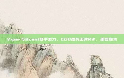 Viper与Scout联手发力，EDG强势击败RW，重回胜轨