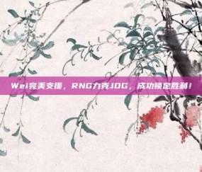 Wei完美支援，RNG力克JDG，成功锁定胜利！