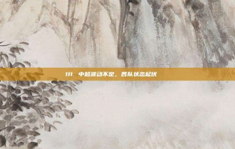 111. 中超波动不定，各队状态起伏 🔄