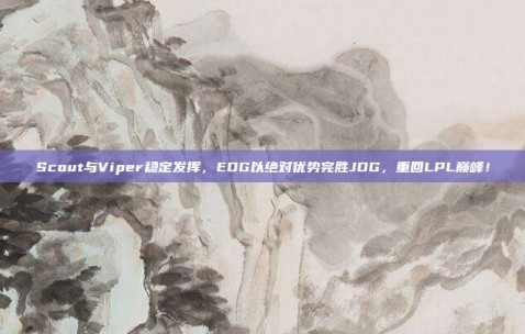 Scout与Viper稳定发挥，EDG以绝对优势完胜JDG，重回LPL巅峰！