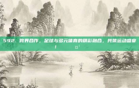 592. 跨界合作，足球与多元体育的精彩融合，共筑运动盛宴！🏅🤹‍♂️