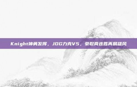 Knight神勇发挥，JDG力克V5，豪取两连胜再展雄风