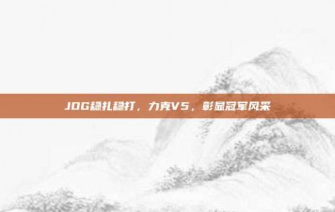 JDG稳扎稳打，力克V5，彰显冠军风采