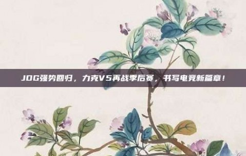 JDG强势回归，力克V5再战季后赛，书写电竞新篇章！